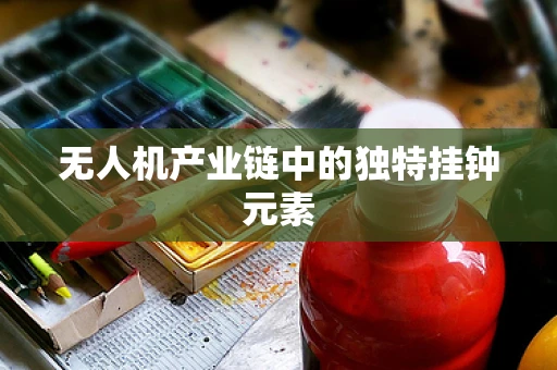 无人机产业链中的独特挂钟元素