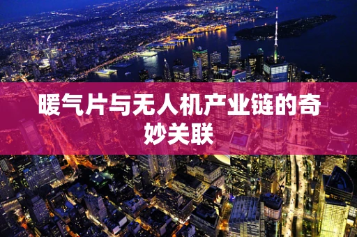 暖气片与无人机产业链的奇妙关联