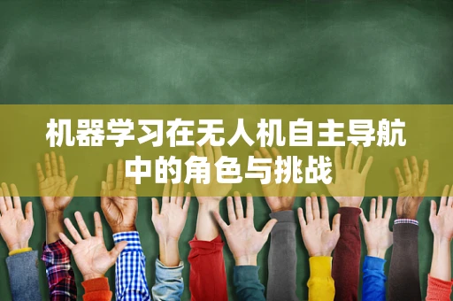 机器学习在无人机自主导航中的角色与挑战