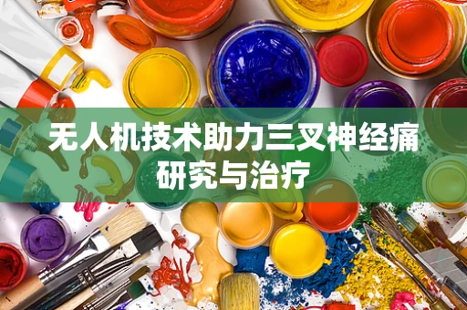 无人机技术助力三叉神经痛研究与治疗