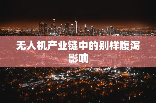 无人机产业链中的别样腹泻影响