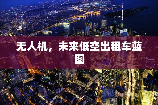 无人机，未来低空出租车蓝图