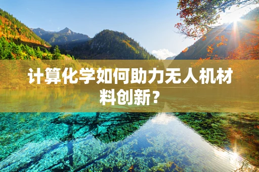 计算化学如何助力无人机材料创新？