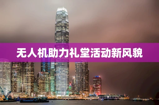 无人机助力礼堂活动新风貌