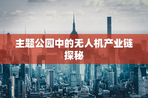 主题公园中的无人机产业链探秘