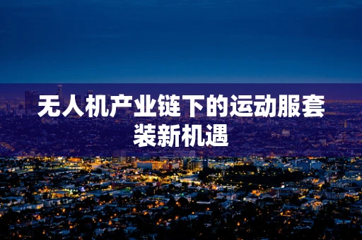 无人机产业链下的运动服套装新机遇