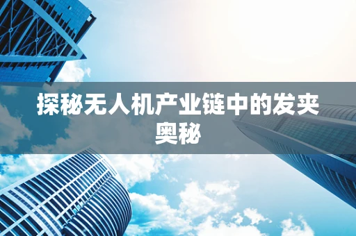 探秘无人机产业链中的发夹奥秘
