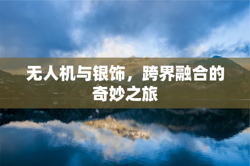无人机与银饰，跨界融合的奇妙之旅