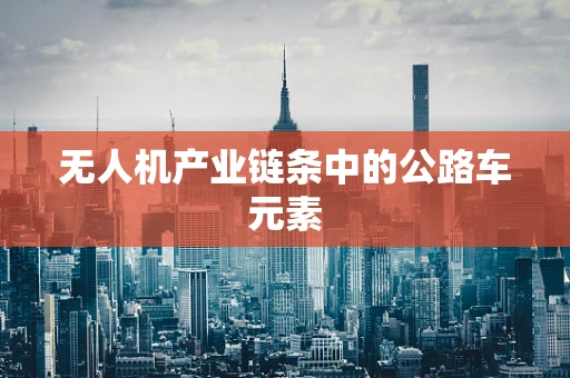 无人机产业链条中的公路车元素