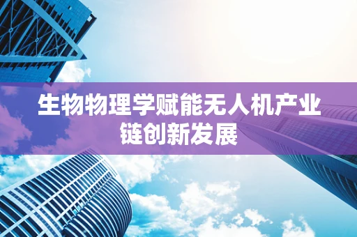 生物物理学赋能无人机产业链创新发展