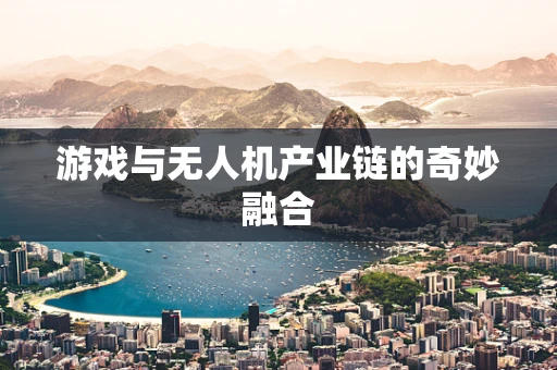 游戏与无人机产业链的奇妙融合