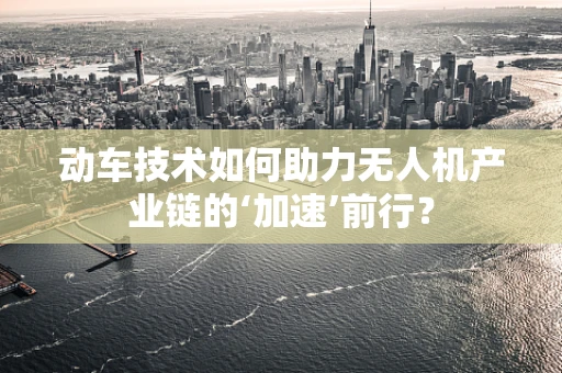 动车技术如何助力无人机产业链的‘加速’前行？
