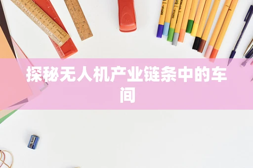 探秘无人机产业链条中的车间
