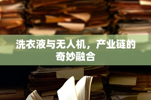 洗衣液与无人机，产业链的奇妙融合