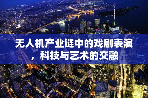 无人机产业链中的戏剧表演，科技与艺术的交融