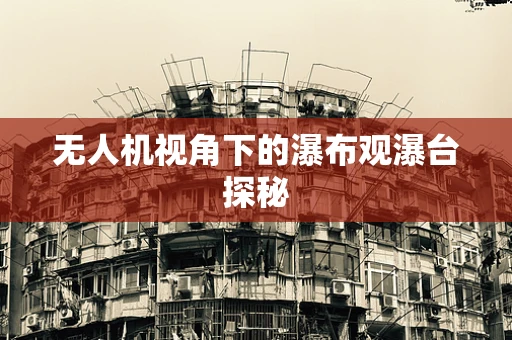 无人机视角下的瀑布观瀑台探秘