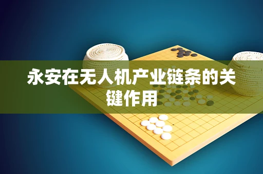 永安在无人机产业链条的关键作用
