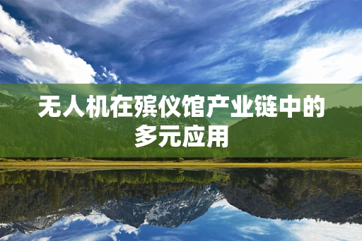 无人机在殡仪馆产业链中的多元应用