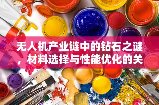 无人机产业链中的钻石之谜，材料选择与性能优化的关键点