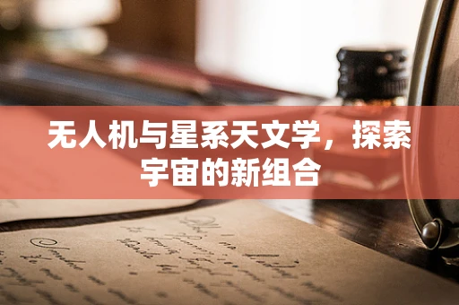 无人机与星系天文学，探索宇宙的新组合