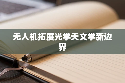 无人机拓展光学天文学新边界