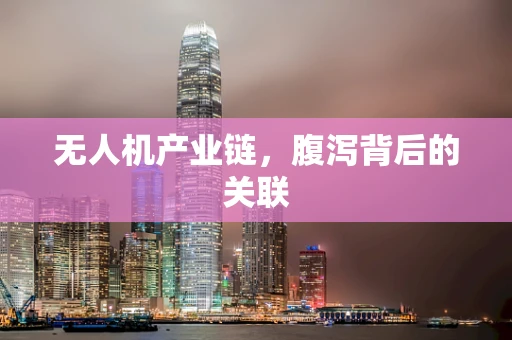 无人机产业链，腹泻背后的关联