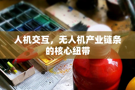 人机交互，无人机产业链条的核心纽带