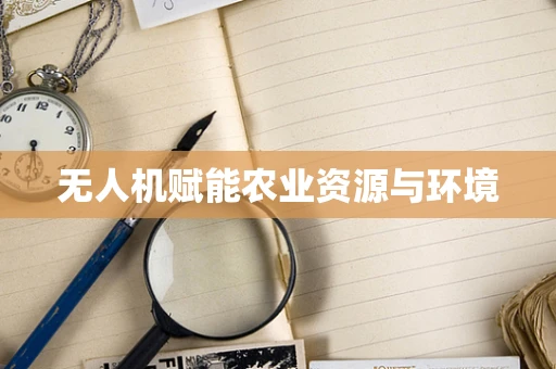 无人机赋能农业资源与环境