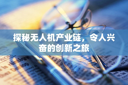 探秘无人机产业链，令人兴奋的创新之旅