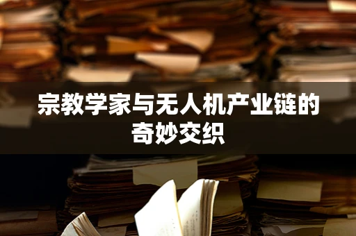 宗教学家与无人机产业链的奇妙交织