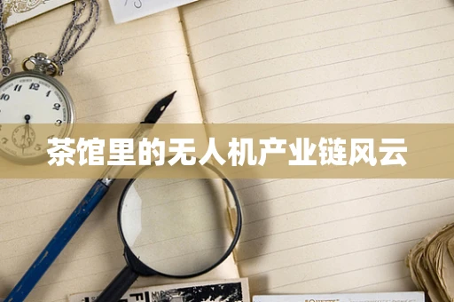 茶馆里的无人机产业链风云