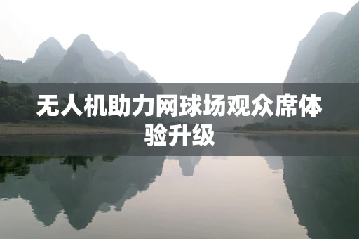 无人机助力网球场观众席体验升级