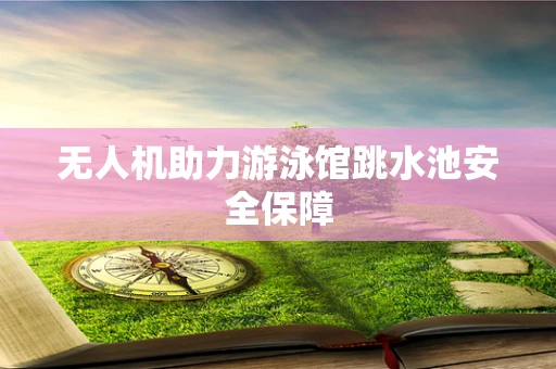 无人机助力游泳馆跳水池安全保障