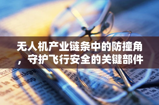 无人机产业链条中的防撞角，守护飞行安全的关键部件