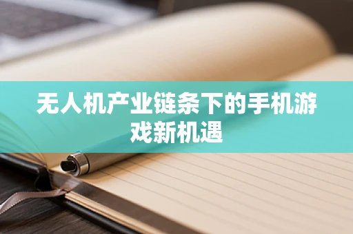 无人机产业链条下的手机游戏新机遇