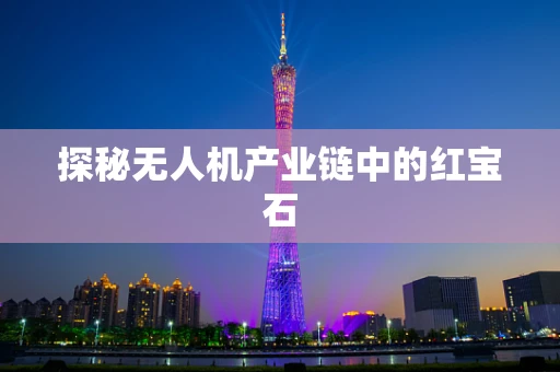 探秘无人机产业链中的红宝石