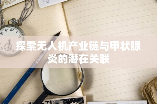 探索无人机产业链与甲状腺炎的潜在关联