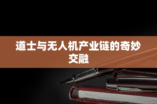 道士与无人机产业链的奇妙交融