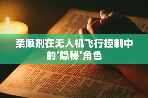 柔顺剂在无人机飞行控制中的‘隐秘’角色