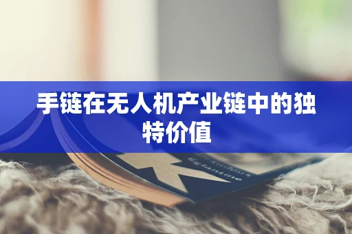 手链在无人机产业链中的独特价值
