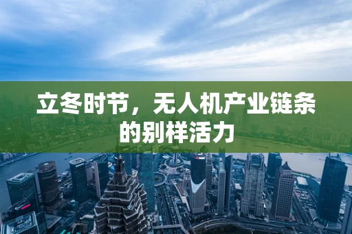 立冬时节，无人机产业链条的别样活力