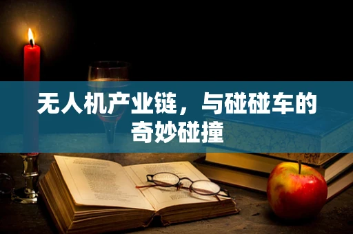 无人机产业链，与碰碰车的奇妙碰撞