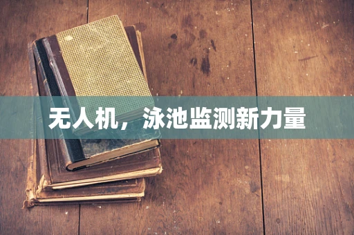 无人机，泳池监测新力量