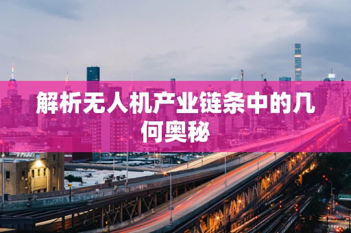 解析无人机产业链条中的几何奥秘