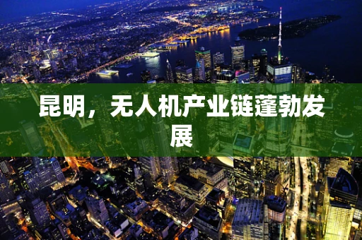 昆明，无人机产业链蓬勃发展