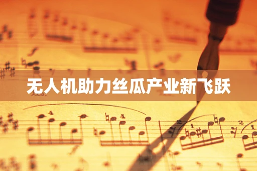 无人机助力丝瓜产业新飞跃