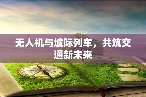无人机与城际列车，共筑交通新未来