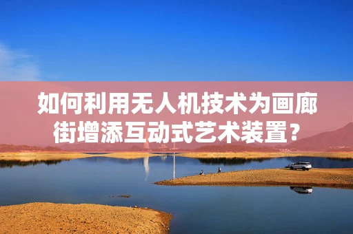 如何利用无人机技术为画廊街增添互动式艺术装置？