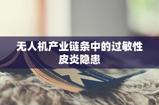 无人机产业链条中的过敏性皮炎隐患