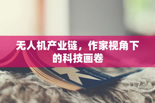 无人机产业链，作家视角下的科技画卷